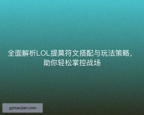 全面解析LOL提莫符文搭配与玩法策略，助你轻松掌控战场