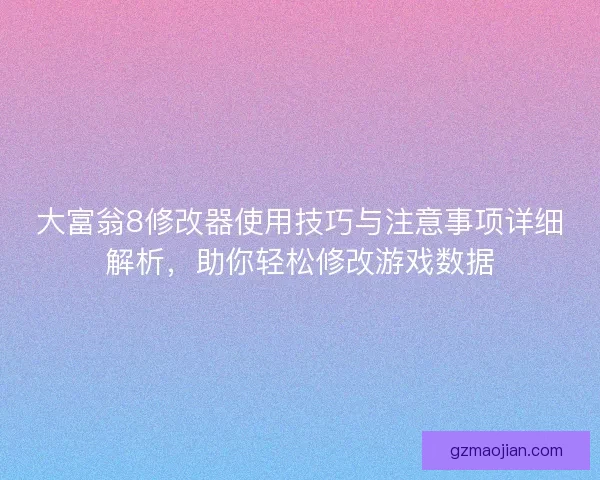 大富翁8修改器使用技巧与注意事项详细解析，助你轻松修改游戏数据