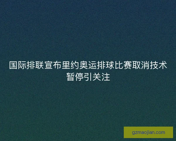 国际排联宣布里约奥运排球比赛取消技术暂停引关注